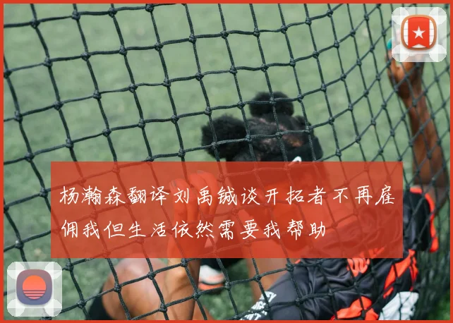 杨瀚森翻译刘禹铖谈开拓者不再雇佣我但生活依然需要我帮助