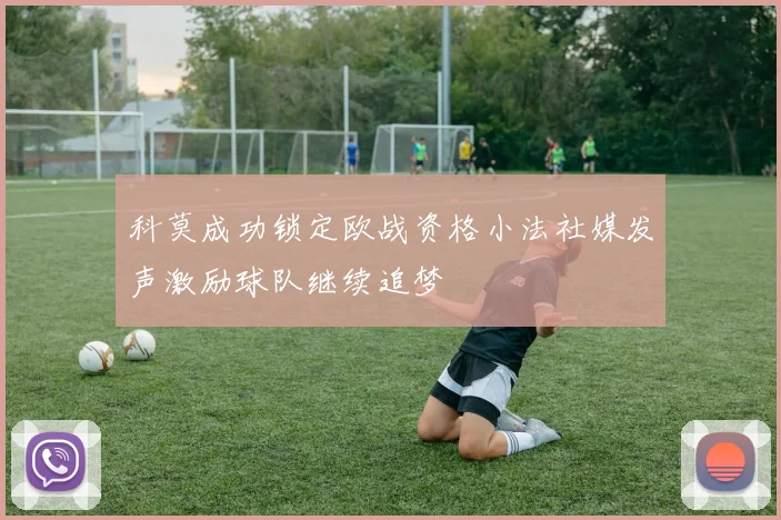 科莫成功锁定欧战资格小法社媒发声激励球队继续追梦