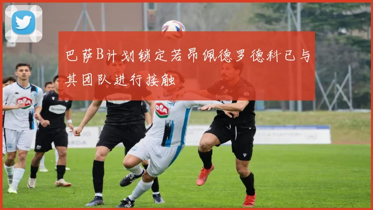 巴萨B计划锁定若昂佩德罗德科已与其团队进行接触