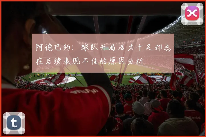 阿德巴约：球队开局活力十足却总在后续表现不佳的原因分析