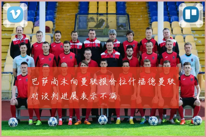 巴萨尚未向曼联报价拉什福德曼联对谈判进展表示不满
